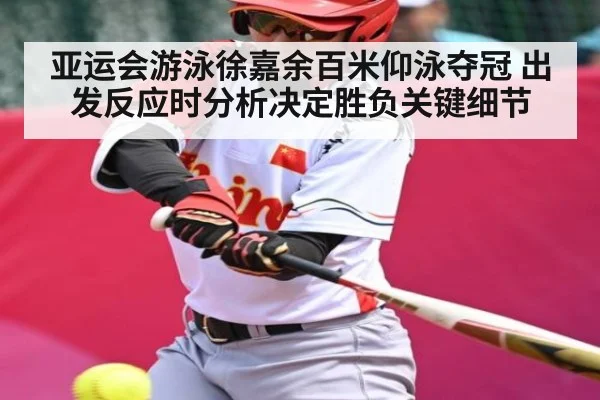 亚运会游泳徐嘉余百米仰泳夺冠 出发反应时分析决定胜负关键细节