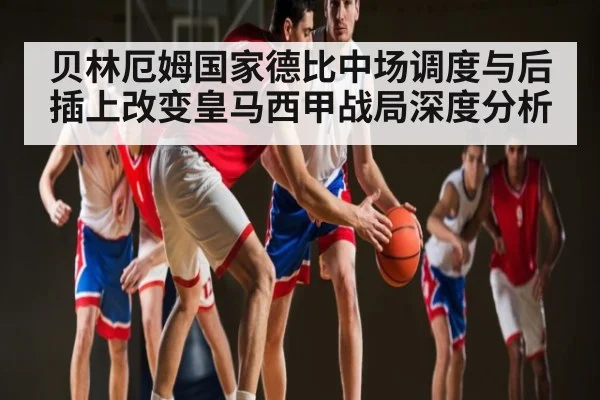 贝林厄姆国家德比中场调度与后插上改变皇马西甲战局深度分析（Baccarat）